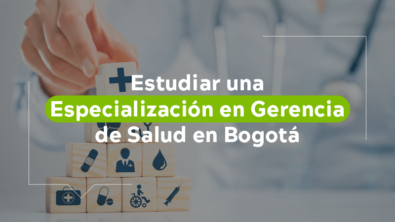  Estudiar una especialización en gerencia de Salud en Bogotá