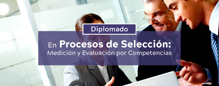 DIPLOMADO EN PROCESOS DE SELECCIÓN:  MEDICIÓN Y EVALUACIÓN POR COMPETENCIAS