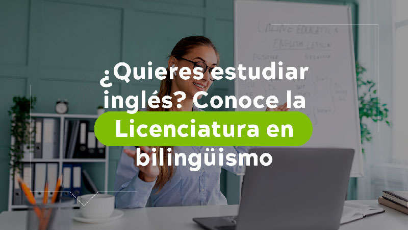 Quieres estudiar inglés, Conoce la Licenciatura en Bilinguismo