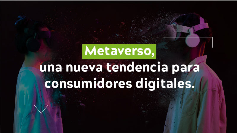 Metaverso, una nueva tendencia para consumidores digitales