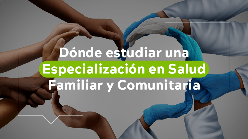 Dónde estudiar una especialización en salud comunitaria y familiar