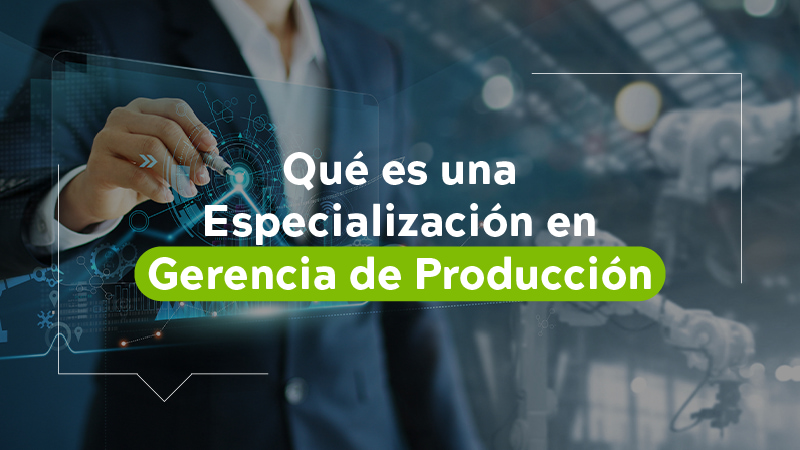 ¿Qué es una especialización en Gerencia de Producción?