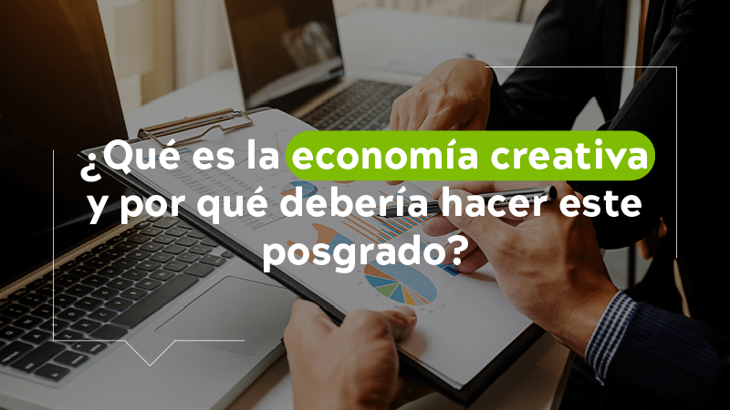  ¿Qué es la economía creativa y por qué debería hacer este posgrado?